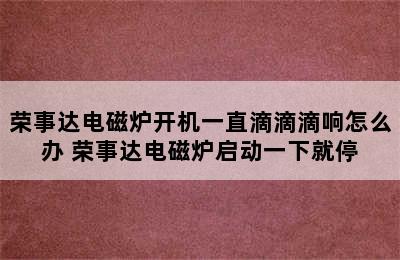 荣事达电磁炉开机一直滴滴滴响怎么办 荣事达电磁炉启动一下就停